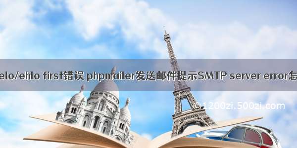 php send helo/ehlo first错误 phpmailer发送邮件提示SMTP server error怎么回事？