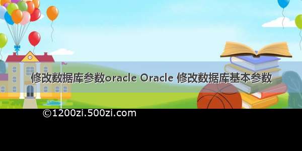 修改数据库参数oracle Oracle 修改数据库基本参数