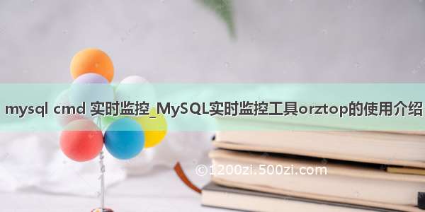 mysql cmd 实时监控_MySQL实时监控工具orztop的使用介绍