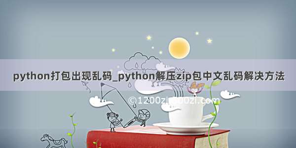 python打包出现乱码_python解压zip包中文乱码解决方法