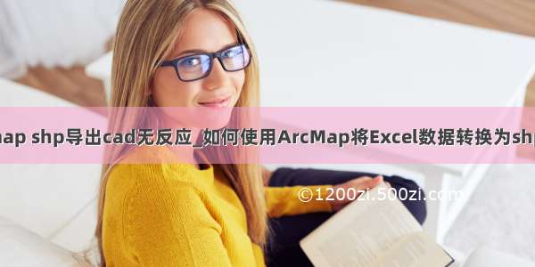 arcmap shp导出cad无反应_如何使用ArcMap将Excel数据转换为shp数据