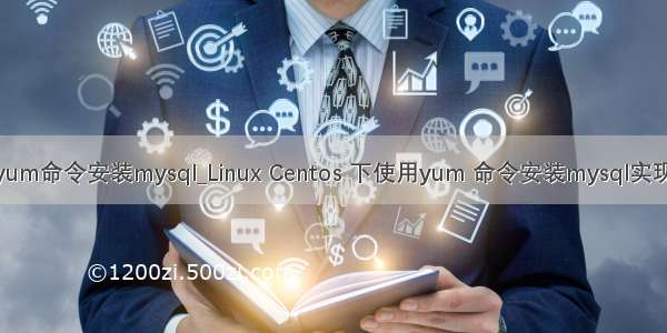 使用yum命令安装mysql_Linux Centos 下使用yum 命令安装mysql实现步骤