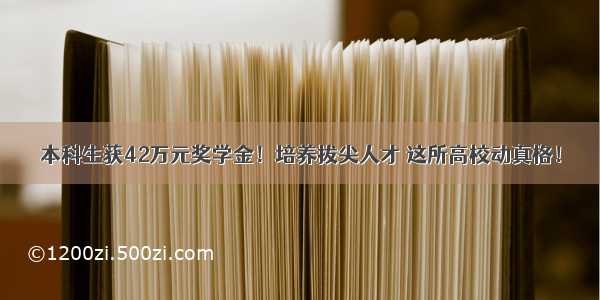 本科生获42万元奖学金！培养拔尖人才 这所高校动真格！