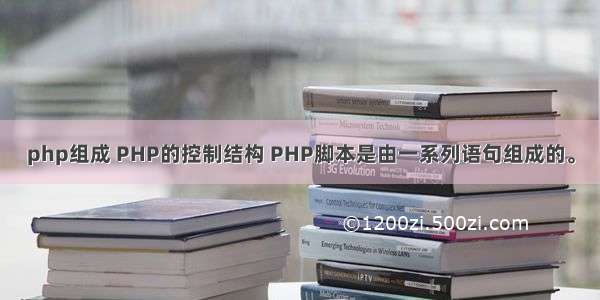 php组成 PHP的控制结构 PHP脚本是由一系列语句组成的。