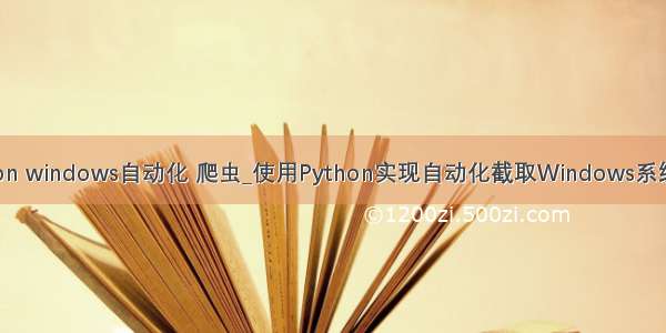 python windows自动化 爬虫_使用Python实现自动化截取Windows系统屏幕