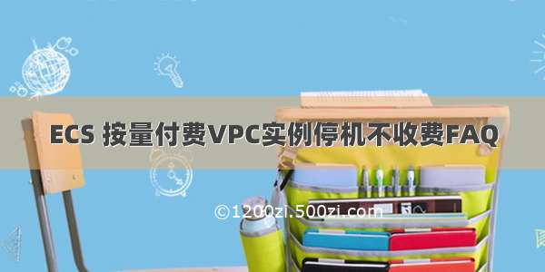 ECS 按量付费VPC实例停机不收费FAQ