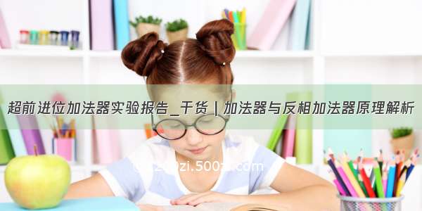 超前进位加法器实验报告_干货 | 加法器与反相加法器原理解析