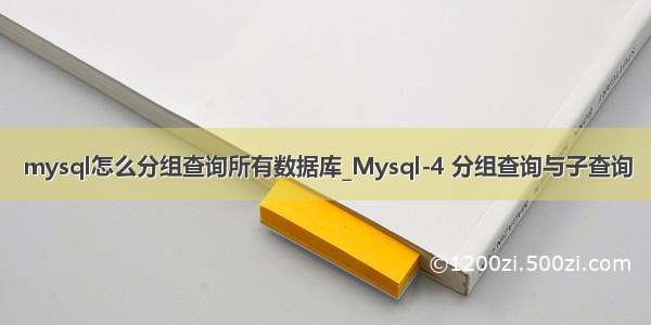 mysql怎么分组查询所有数据库_Mysql-4 分组查询与子查询