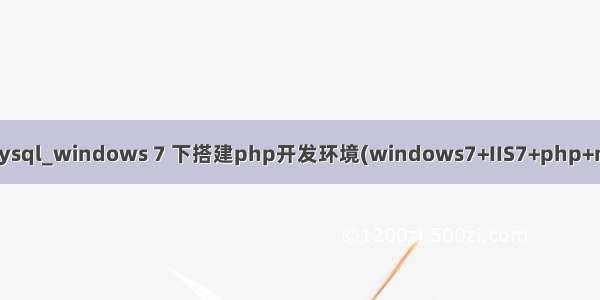iis7 mysql_windows 7 下搭建php开发环境(windows7+IIS7+php+mysql)