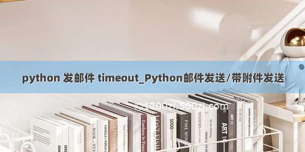 python 发邮件 timeout_Python邮件发送/带附件发送