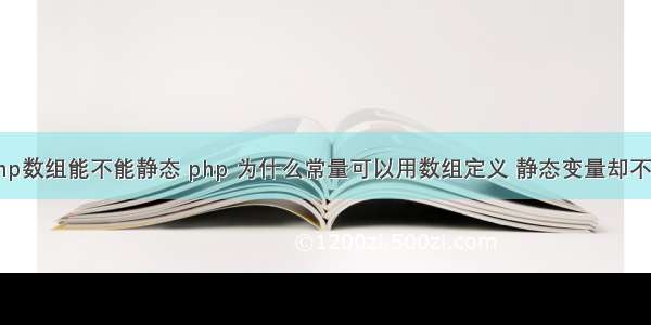 php数组能不能静态 php 为什么常量可以用数组定义 静态变量却不能