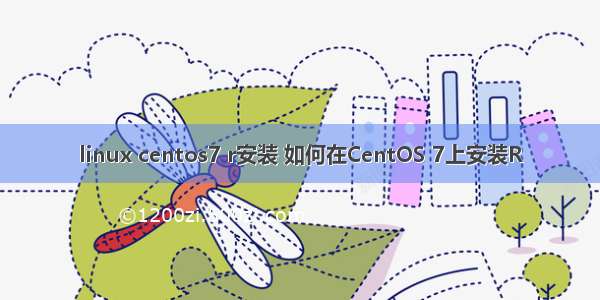 linux centos7 r安装 如何在CentOS 7上安装R