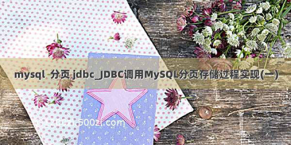 mysql  分页 jdbc_JDBC调用MySQL分页存储过程实现(一)