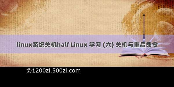 linux系统关机half Linux 学习 (六) 关机与重启命令