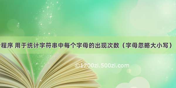 请编写一个程序 用于统计字符串中每个字母的出现次数（字母忽略大小写） 统计出结果