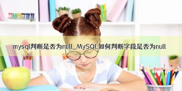 mysql判断是否为null_MySQL如何判断字段是否为null