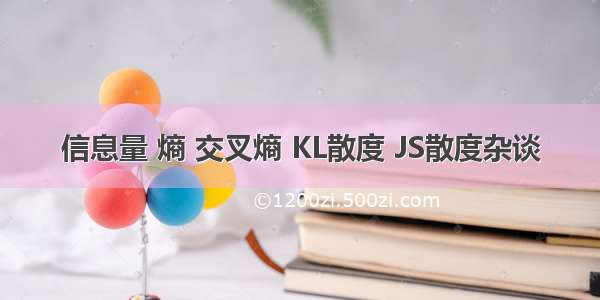 信息量 熵 交叉熵 KL散度 JS散度杂谈