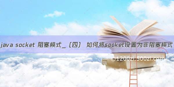 java socket 阻塞模式_（四） 如何将socket设置为非阻塞模式