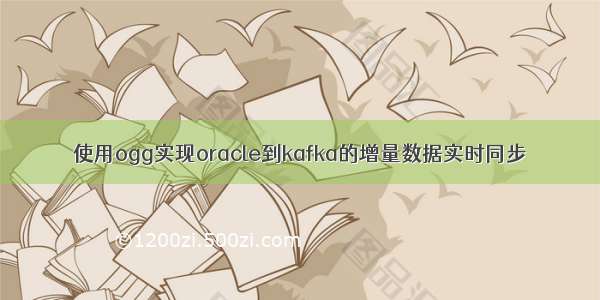 使用ogg实现oracle到kafka的增量数据实时同步