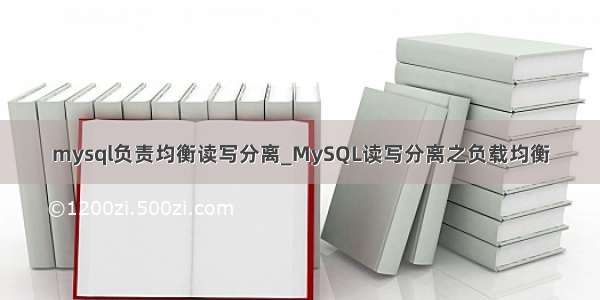 mysql负责均衡读写分离_MySQL读写分离之负载均衡