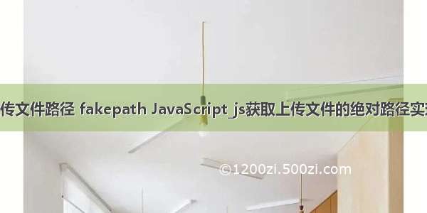 php获取上传文件路径 fakepath JavaScript_js获取上传文件的绝对路径实现方法 在ht