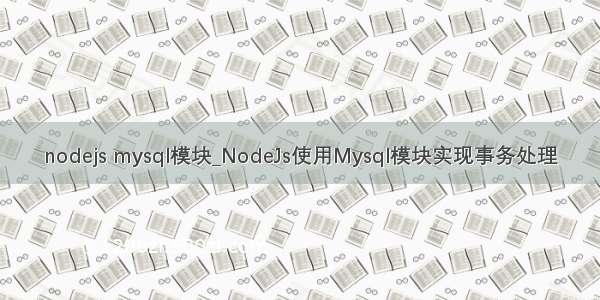 nodejs mysql模块_NodeJs使用Mysql模块实现事务处理