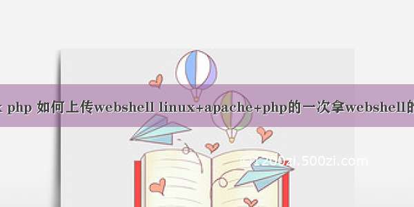 linux php 如何上传webshell linux+apache+php的一次拿webshell的心得