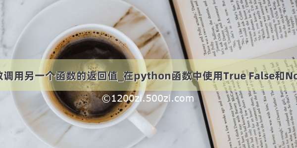 python一个函数调用另一个函数的返回值_在python函数中使用True False和None作为返回值...