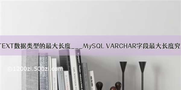 MySQL中TEXT数据类型的最大长度___MySQL VARCHAR字段最大长度究竟是多少