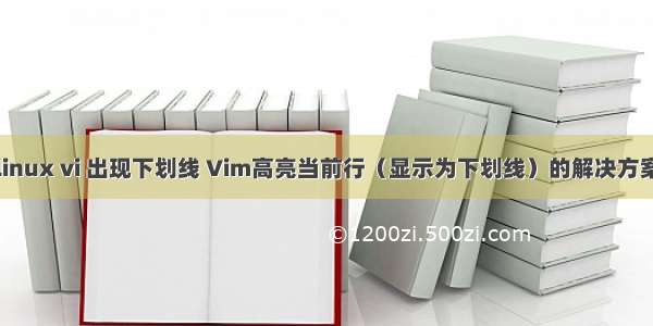 linux vi 出现下划线 Vim高亮当前行（显示为下划线）的解决方案