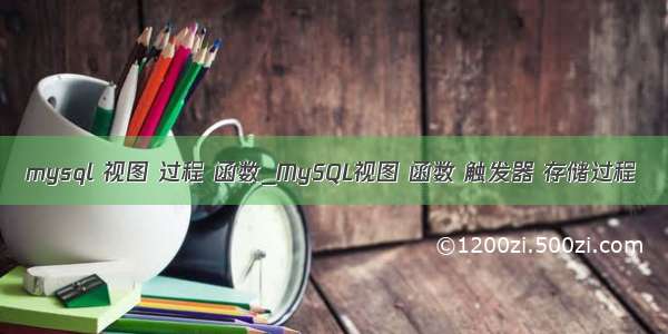 mysql 视图 过程 函数_MySQL视图 函数 触发器 存储过程