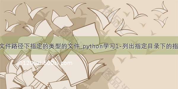 python获取文件路径下指定的类型的文件_python学习1-列出指定目录下的指定类型文件...