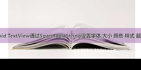 Android TextView通过SpannableString设置字体 大小 颜色 样式 超级链接