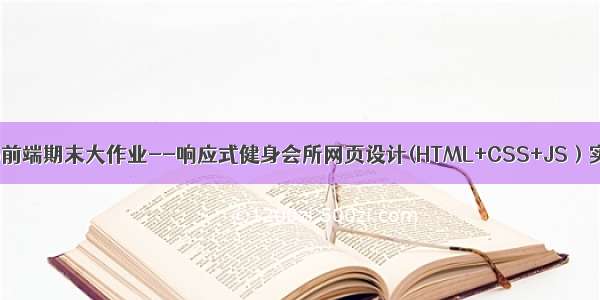 Web前端期末大作业--响应式健身会所网页设计(HTML+CSS+JS）实现