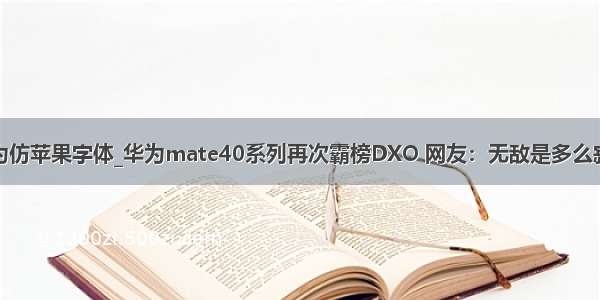 华为仿苹果字体_华为mate40系列再次霸榜DXO 网友：无敌是多么寂寞