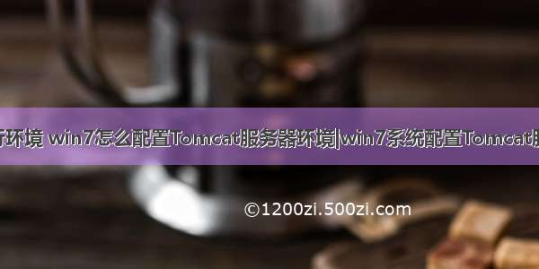 tomcat服务器运行环境 win7怎么配置Tomcat服务器环境|win7系统配置Tomcat服务器环境的方法...