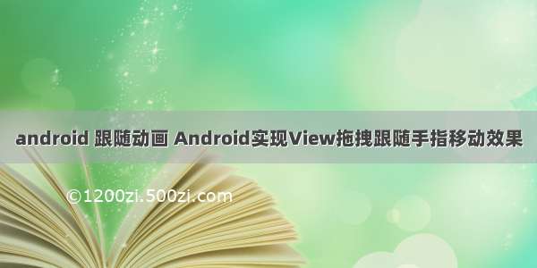 android 跟随动画 Android实现View拖拽跟随手指移动效果