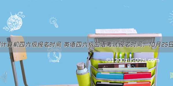 全国计算机四六级报名时间 英语四六级口语考试报名时间：10月25日起...