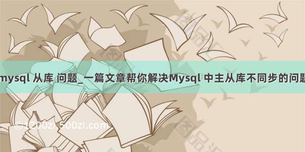 mysql 从库 问题_一篇文章帮你解决Mysql 中主从库不同步的问题