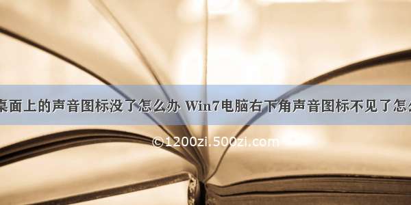 计算机桌面上的声音图标没了怎么办 Win7电脑右下角声音图标不见了怎么办？...