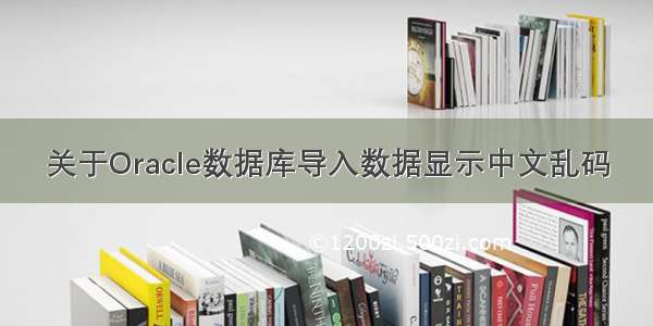 关于Oracle数据库导入数据显示中文乱码