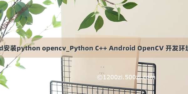 android安装python opencv_Python C++ Android OpenCV 开发环境的配置