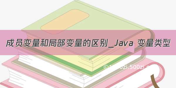 成员变量和局部变量的区别_Java 变量类型