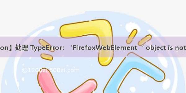 【Python】处理 TypeError: ‘FirefoxWebElement‘ object is not iterable