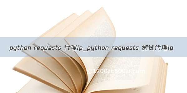 python requests 代理ip_python requests 测试代理ip