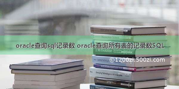 oracle查询sql记录数 oracle查询所有表的记录数SQL