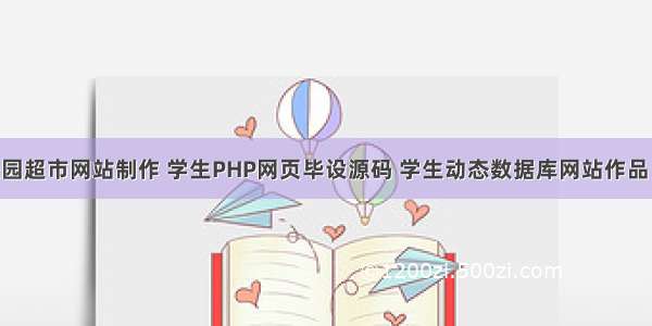 学生PHP校园超市网站制作 学生PHP网页毕设源码 学生动态数据库网站作品 PHP电子商