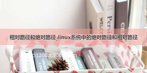 相对路径和绝对路径_linux系统中的绝对路径和相对路径