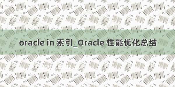 oracle in 索引_Oracle 性能优化总结