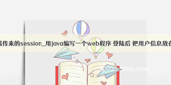 前端获取后端传来的session_用java编写一个web程序 登陆后 把用户信息放在session中